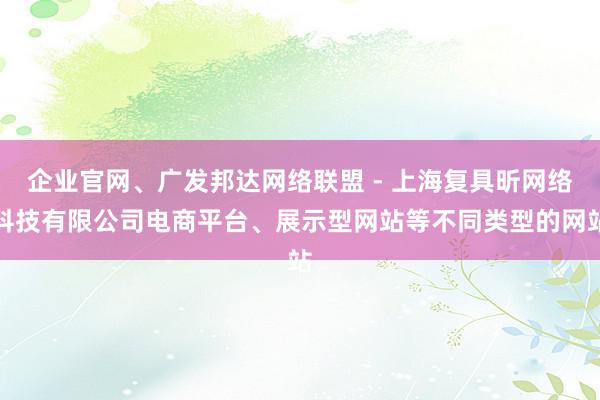 企业官网、广发邦达网络联盟 - 上海复具昕网络科技有限公司电商平台、展示型网站等不同类型的网站