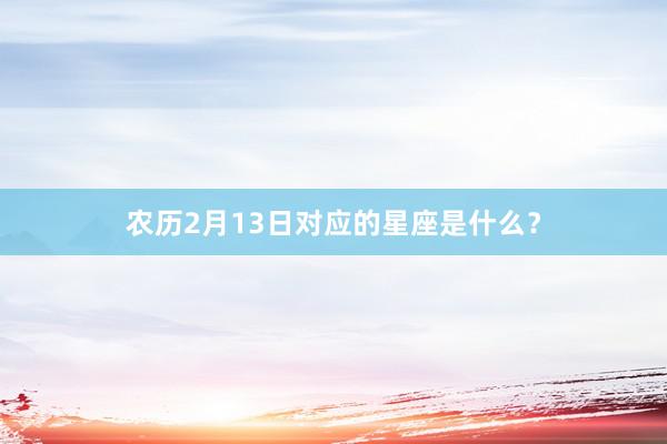 农历2月13日对应的星座是什么？