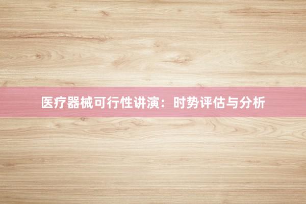 医疗器械可行性讲演：时势评估与分析