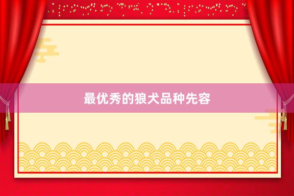 最优秀的狼犬品种先容